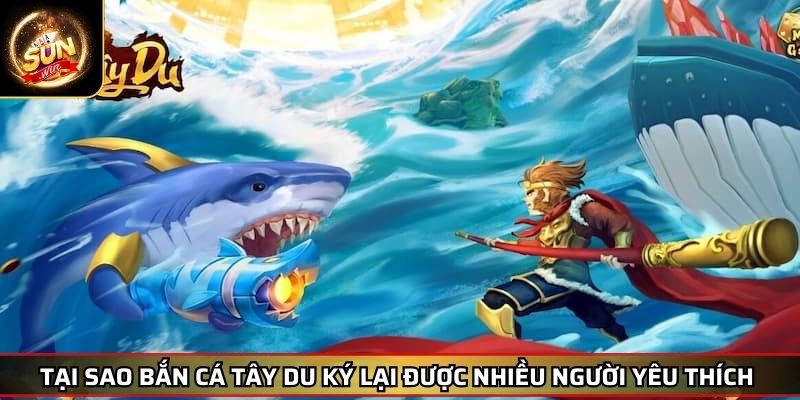 Bắn Cá Tây Du Ký SUNWIN – Trải Nghiệm Phần Thưởng Cực Khủng 2 Tại sao bắn cá Tây du ký lại được nhiều người yêu thích