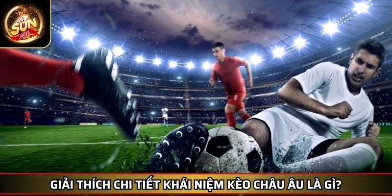 Kèo Châu Âu Là Gì Mở Rộng Thế Giới Cá Cược Bóng Đá Cho Bạn 2 Giải thích chi tiết khái niệm kèo châu Âu là gì?