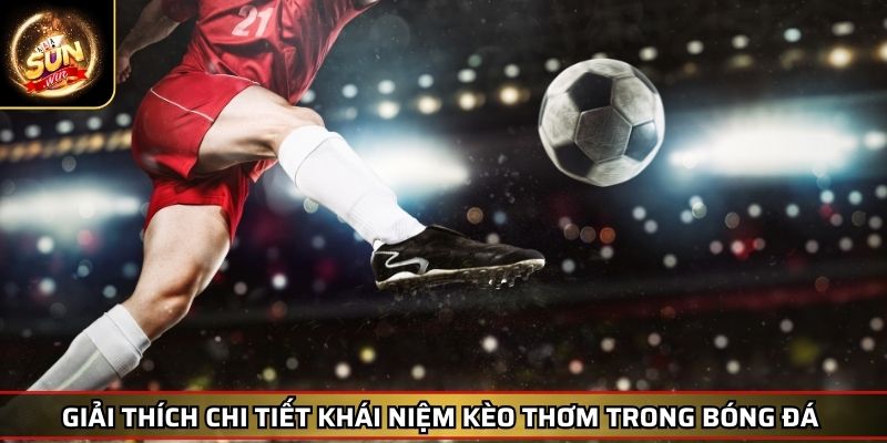 Kèo Thơm Phương Pháp Nhận Biết Và Tối Ưu Hóa Cơ Hội Thắng 2 Giải thích chi tiết khái niệm kèo thơm trong bóng đá